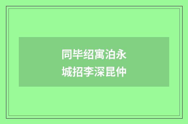 同毕绍寓泊永城招李深昆仲