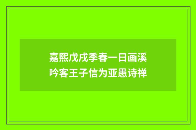 嘉熙戊戌季春一日画溪吟客王子信为亚愚诗禅