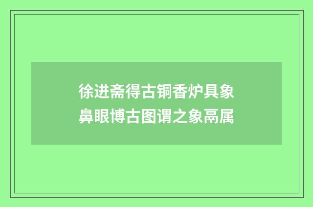 徐进斋得古铜香炉具象鼻眼博古图谓之象鬲属