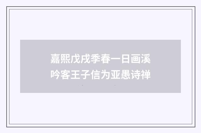 嘉熙戊戌季春一日画溪吟客王子信为亚愚诗禅