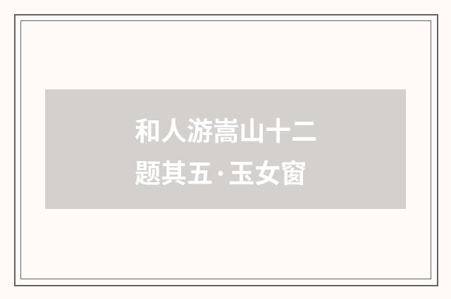 和人游嵩山十二题其五·玉女窗