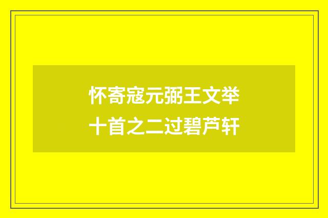 怀寄寇元弼王文举十首之二过碧芦轩