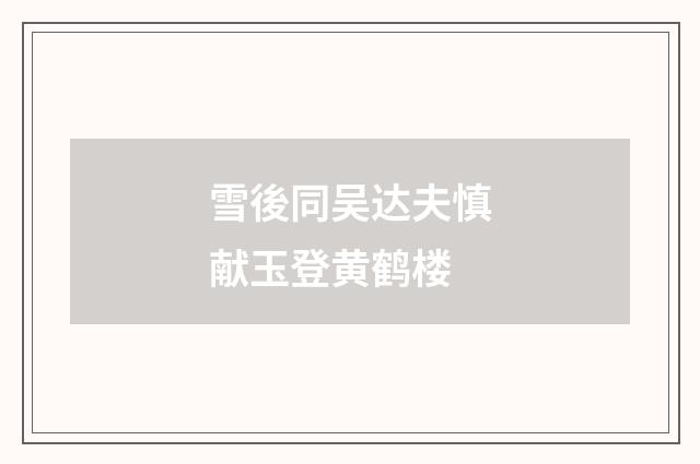 雪後同吴达夫慎献玉登黄鹤楼