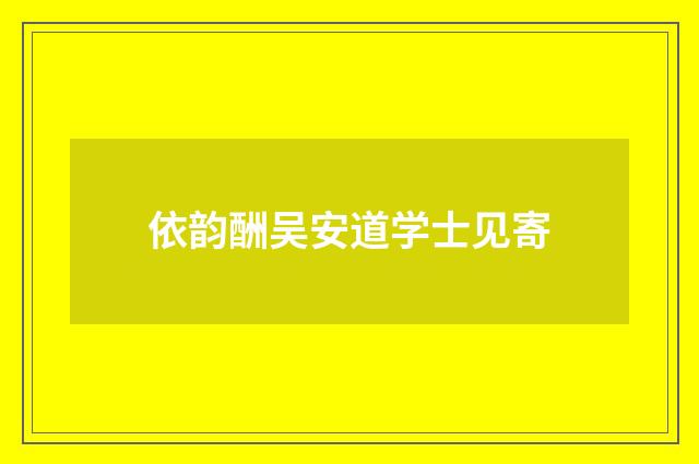 依韵酬吴安道学士见寄