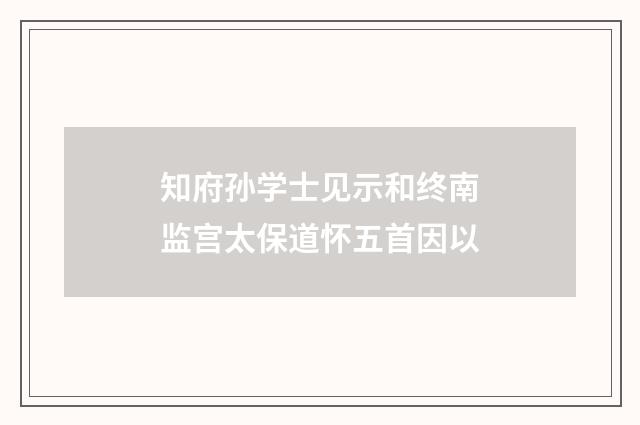 知府孙学士见示和终南监宫太保道怀五首因以