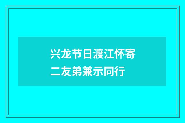 兴龙节日渡江怀寄二友弟兼示同行