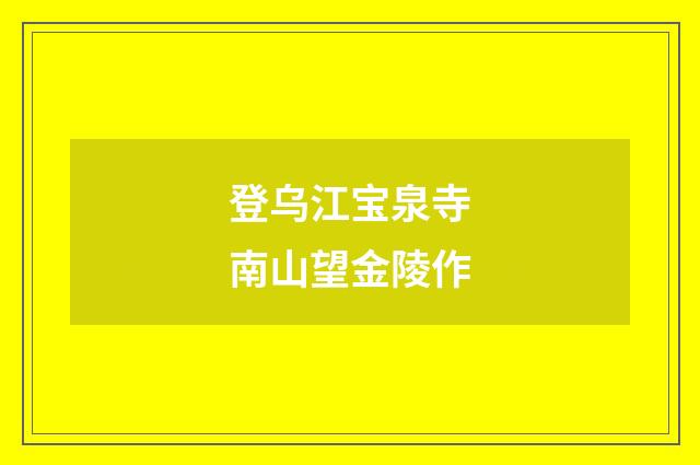 登乌江宝泉寺南山望金陵作