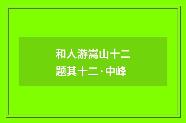 和人游嵩山十二题其十二·中峰