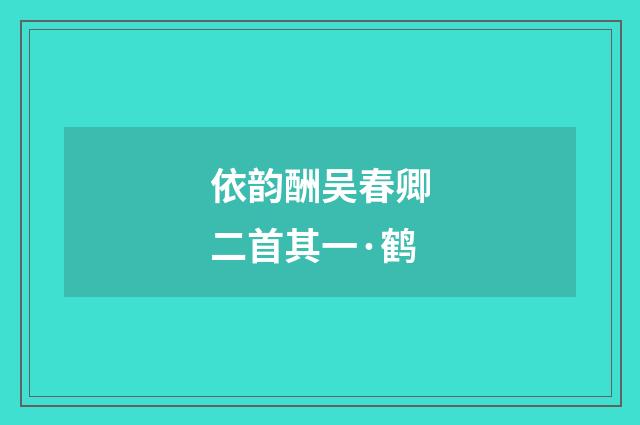 依韵酬吴春卿二首其一·鹤