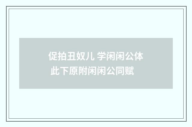促拍丑奴儿 学闲闲公体 此下原附闲闲公同赋