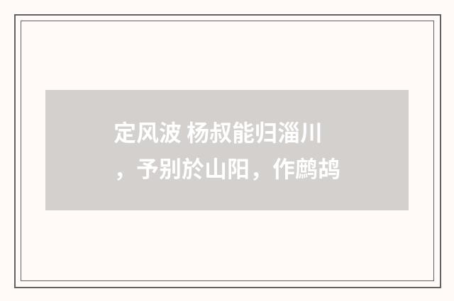 定风波 杨叔能归淄川，予别於山阳，作鹧鸪