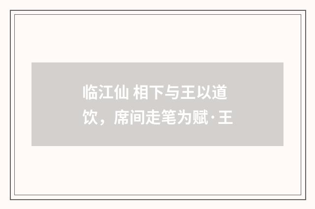 临江仙 相下与王以道饮，席间走笔为赋·王