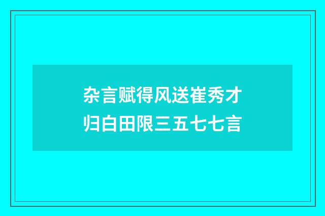 杂言赋得风送崔秀才归白田限三五七七言