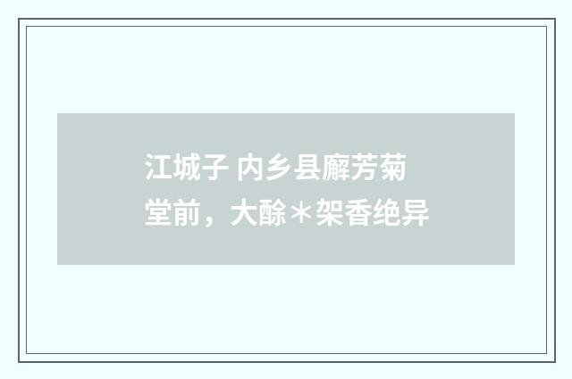 江城子 内乡县廨芳菊堂前，大酴＊架香绝异