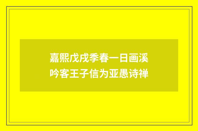 嘉熙戊戌季春一日画溪吟客王子信为亚愚诗禅