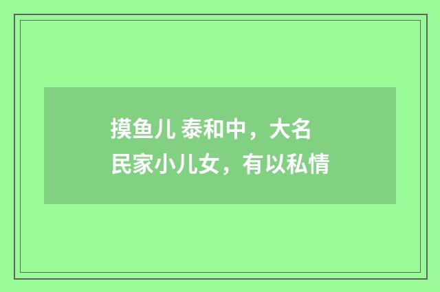 摸鱼儿 泰和中，大名民家小儿女，有以私情