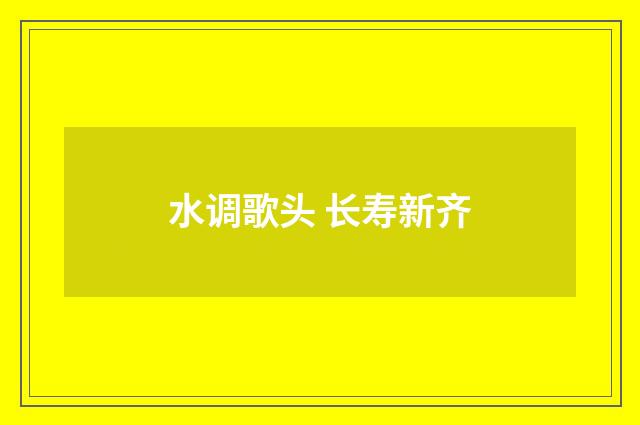 水调歌头 长寿新齐