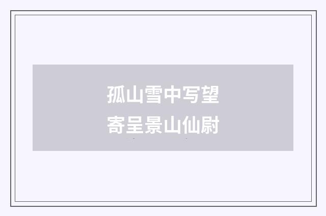 孤山雪中写望寄呈景山仙尉