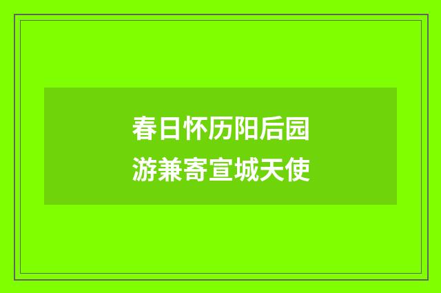 春日怀历阳后园游兼寄宣城天使