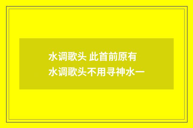 水调歌头 此首前原有水调歌头不用寻神水一