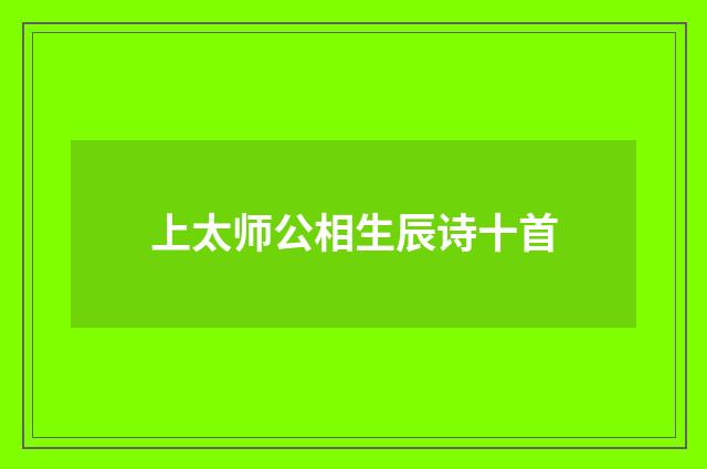 上太师公相生辰诗十首