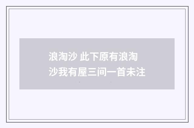 浪淘沙 此下原有浪淘沙我有屋三间一首未注