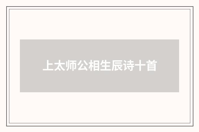 上太师公相生辰诗十首