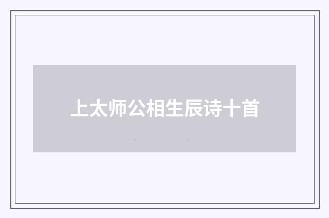 上太师公相生辰诗十首