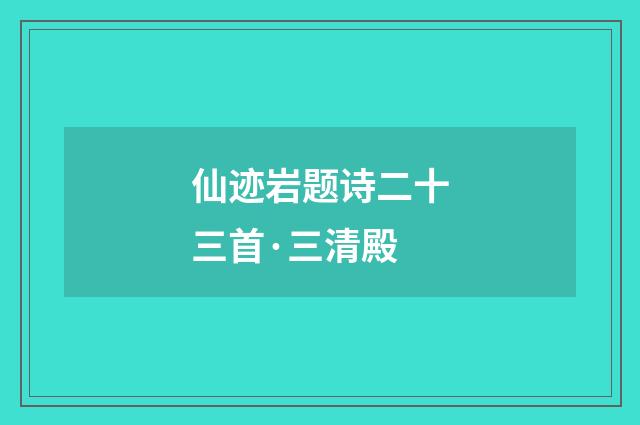 仙迹岩题诗二十三首·三清殿