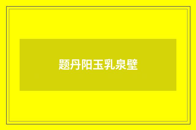 题丹阳玉乳泉壁