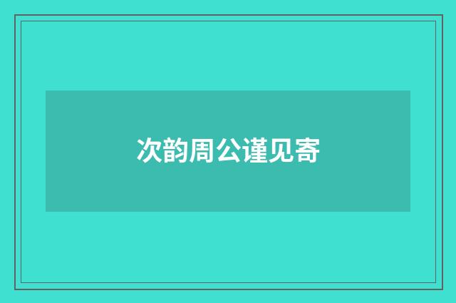 次韵周公谨见寄
