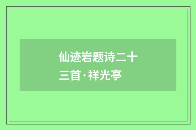 仙迹岩题诗二十三首·祥光亭