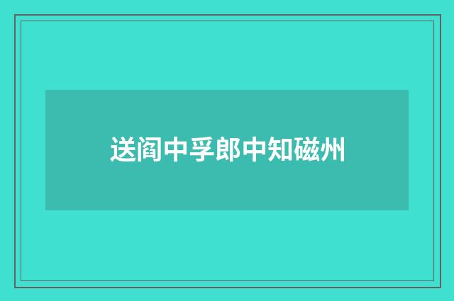 送阎中孚郎中知磁州
