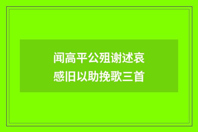 闻高平公殂谢述哀感旧以助挽歌三首