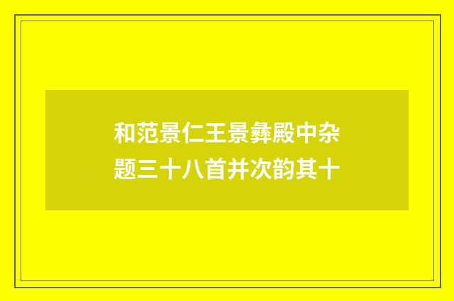 和范景仁王景彝殿中杂题三十八首并次韵其十