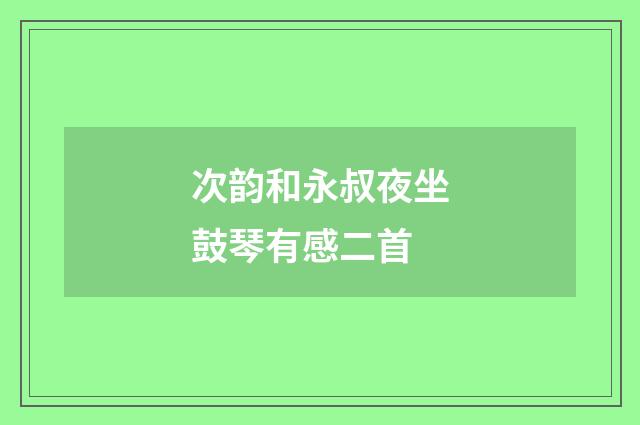 次韵和永叔夜坐鼓琴有感二首