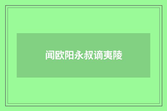 闻欧阳永叔谪夷陵