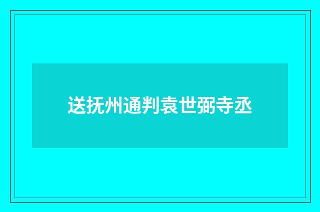 送抚州通判袁世弼寺丞