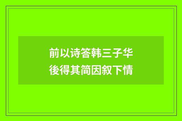 前以诗答韩三子华後得其简因叙下情