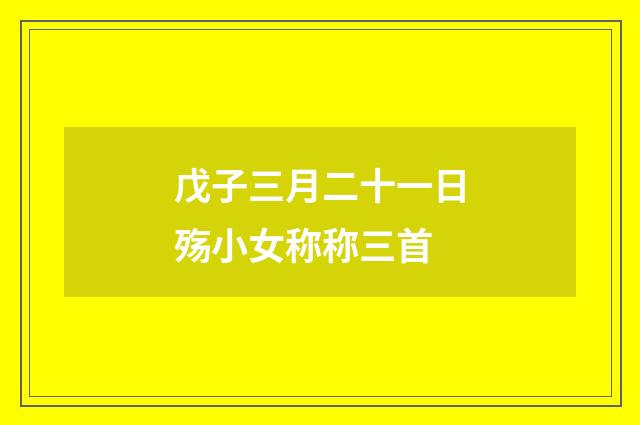 戊子三月二十一日殇小女称称三首