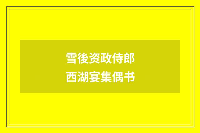 雪後资政侍郎西湖宴集偶书