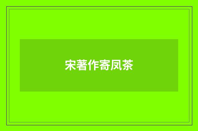 宋著作寄凤茶