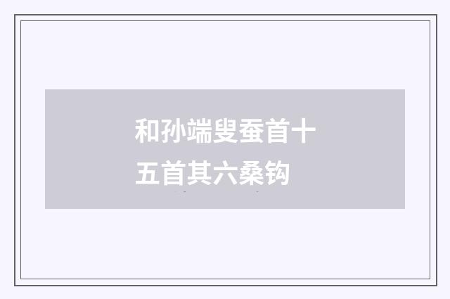 和孙端叟蚕首十五首其六桑钩
