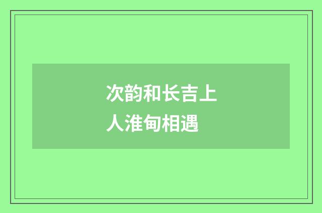 次韵和长吉上人淮甸相遇