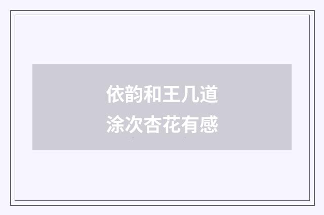 依韵和王几道涂次杏花有感