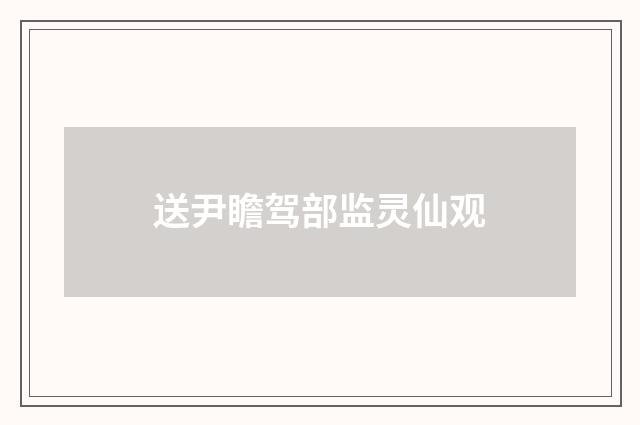 送尹瞻驾部监灵仙观