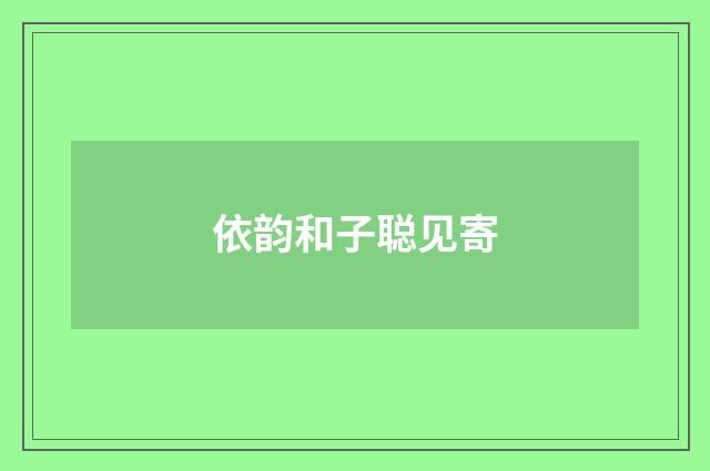 依韵和子聪见寄