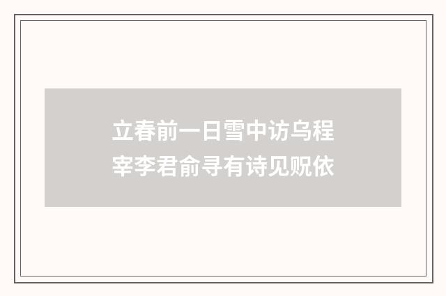 立春前一日雪中访乌程宰李君俞寻有诗见贶依