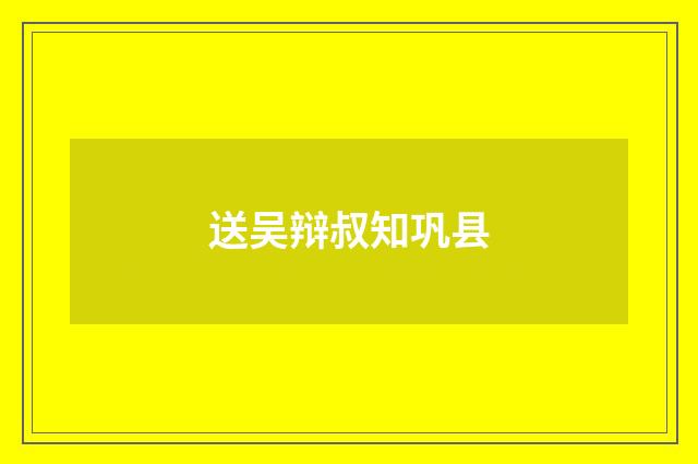 送吴辩叔知巩县
