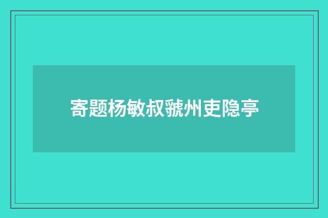 寄题杨敏叔虢州吏隐亭